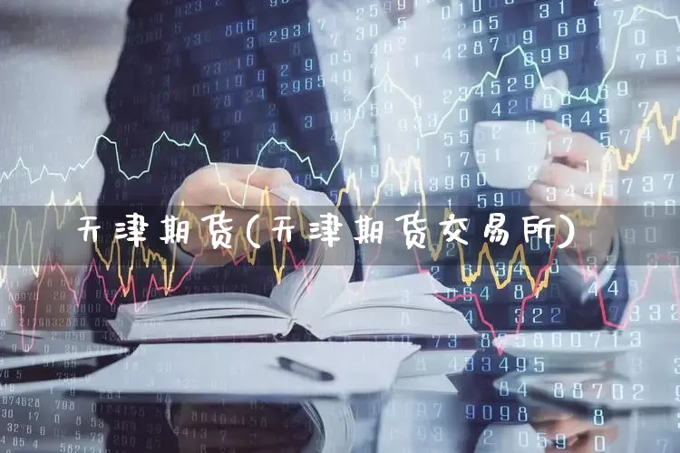 天津期货(天津期货交易所)_https://www.haiwangdasha.com_郑商所_第1张