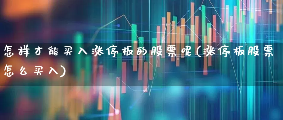怎样才能买入涨停板的股票呢(涨停板股票怎么买入)_https://www.haiwangdasha.com_科创板_第1张