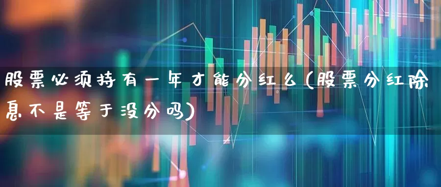 股票必须持有一年才能分红么(股票分红除息不是等于没分吗)_https://www.haiwangdasha.com_北交所_第1张