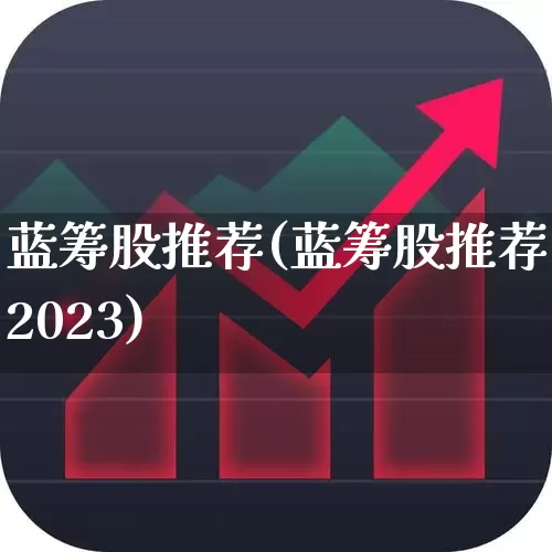 蓝筹股推荐(蓝筹股推荐2023)_https://www.haiwangdasha.com_创业板_第1张