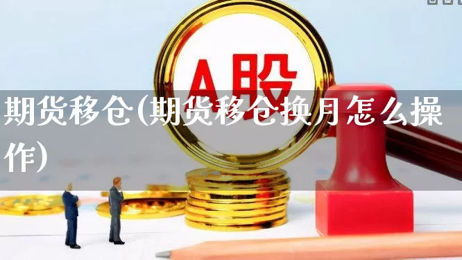 期货移仓(期货移仓换月怎么操作)_https://www.haiwangdasha.com_大商所_第1张