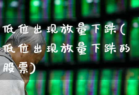 低位出现放量下跌(低位出现放量下跌的股票)_https://www.haiwangdasha.com_科创板_第1张