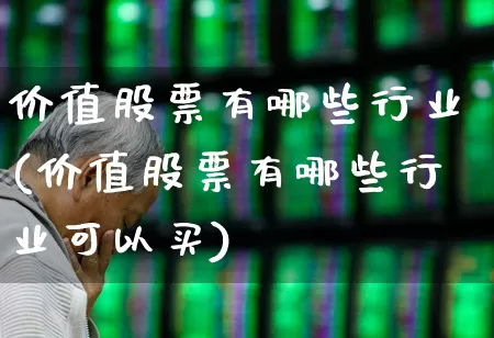 价值股票有哪些行业(价值股票有哪些行业可以买)_https://www.haiwangdasha.com_上交所_第1张