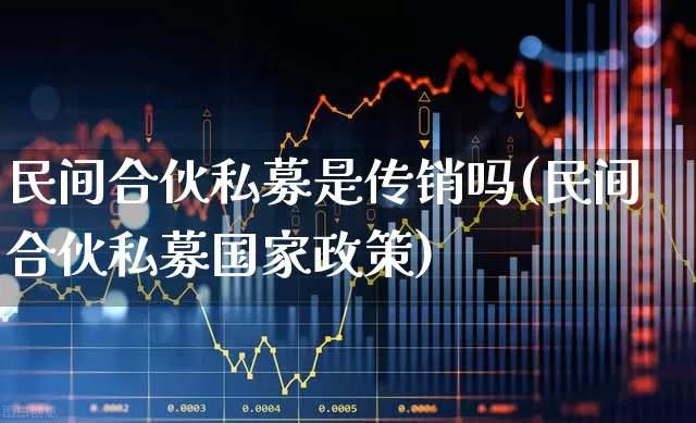 民间合伙私募是传销吗(民间合伙私募国家政策)_https://www.haiwangdasha.com_北交所_第1张