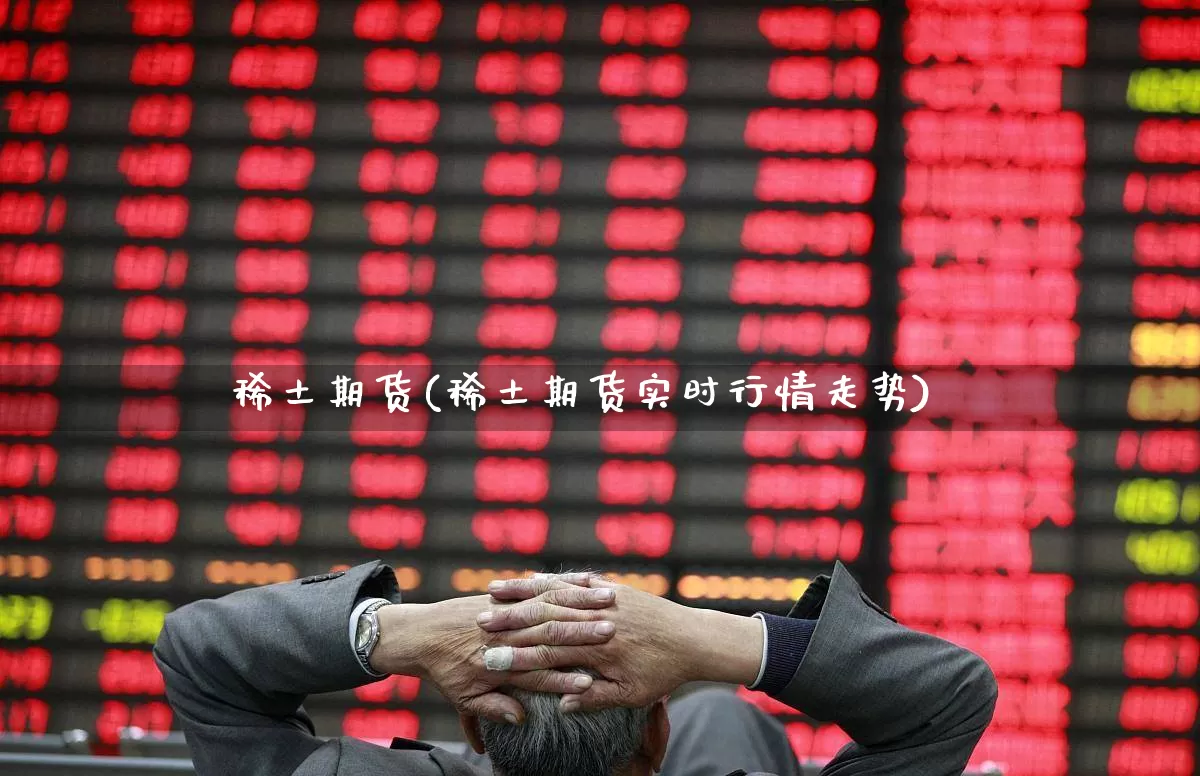 稀土期货(稀土期货实时行情走势)_https://www.haiwangdasha.com_郑商所_第1张
