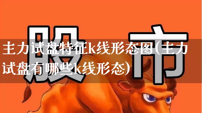 主力试盘特征k线形态图(主力试盘有哪些k线形态)_https://www.haiwangdasha.com_创业板_第1张
