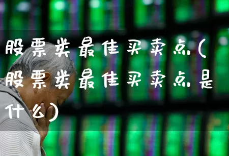 股票类最佳买卖点(股票类最佳买卖点是什么)_https://www.haiwangdasha.com_上交所_第1张