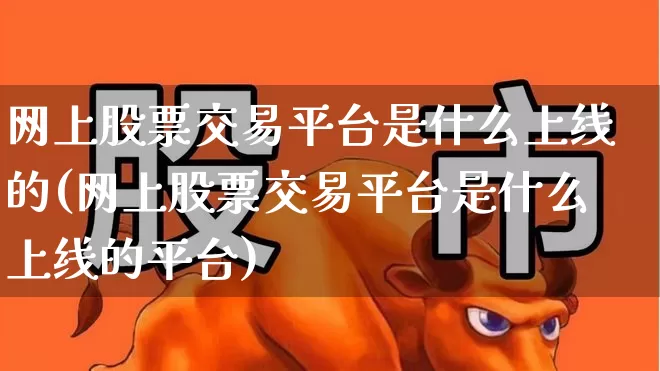 网上股票交易平台是什么上线的(网上股票交易平台是什么上线的平台)_https://www.haiwangdasha.com_创业板_第1张