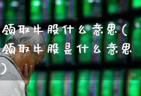 领取牛股什么意思(领取牛股是什么意思)_https://www.haiwangdasha.com_深交所_第1张