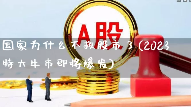 国家为什么不救股市了(2023特大牛市即将爆发)_https://www.haiwangdasha.com_上交所_第1张