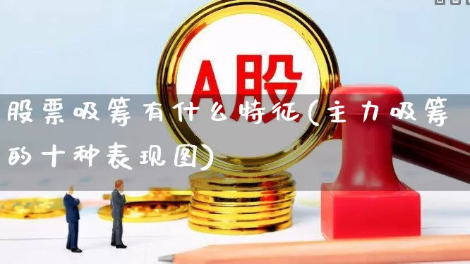 股票吸筹有什么特征(主力吸筹的十种表现图)_https://www.haiwangdasha.com_深交所_第1张