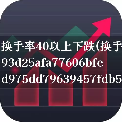 换手率40以上下跌(换手率40%)_https://www.haiwangdasha.com_创业板_第1张