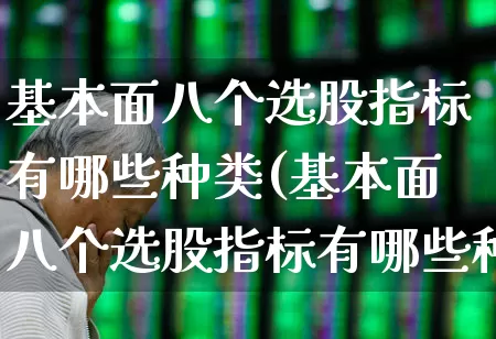 基本面八个选股指标有哪些种类(基本面八个选股指标有哪些种类的)_https://www.haiwangdasha.com_深交所_第1张