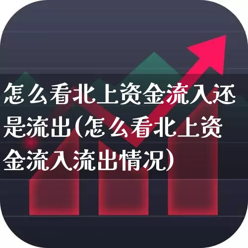 怎么看北上资金流入还是流出(怎么看北上资金流入流出情况)_https://www.haiwangdasha.com_北交所_第1张