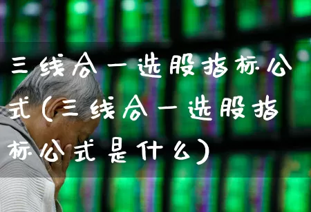 三线合一选股指标公式(三线合一选股指标公式是什么)_https://www.haiwangdasha.com_上交所_第1张