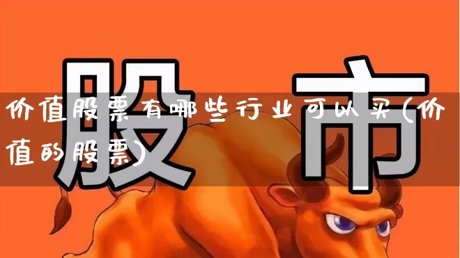 价值股票有哪些行业可以买(价值的股票)_https://www.haiwangdasha.com_创业板_第1张