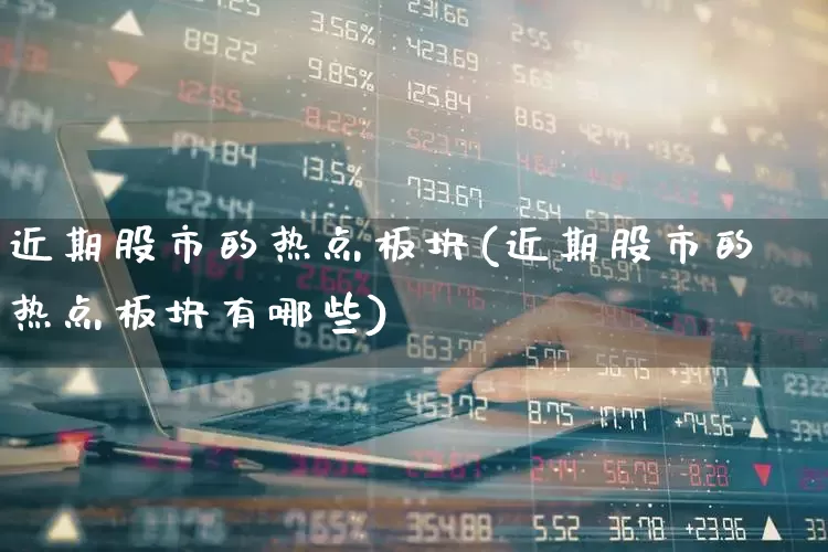 近期股市的热点板块(近期股市的热点板块有哪些)_https://www.haiwangdasha.com_北交所_第1张