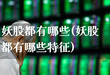 妖股都有哪些(妖股都有哪些特征)_https://www.haiwangdasha.com_创业板_第1张