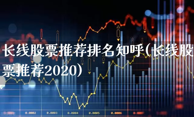 长线股票推荐排名知呼(长线股票推荐2020)_https://www.haiwangdasha.com_北交所_第1张
