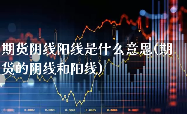 期货阴线阳线是什么意思(期货的阴线和阳线)_https://www.haiwangdasha.com_创业板_第1张