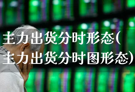 主力出货分时形态(主力出货分时图形态)_https://www.haiwangdasha.com_创业板_第1张