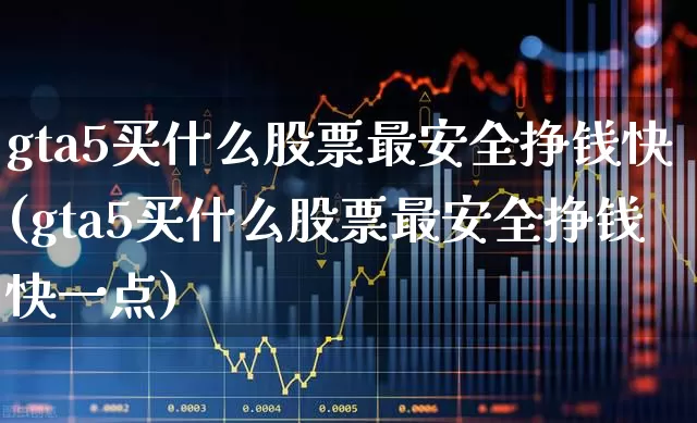 gta5买什么股票最安全挣钱快(gta5买什么股票最安全挣钱快一点)_https://www.haiwangdasha.com_科创板_第1张