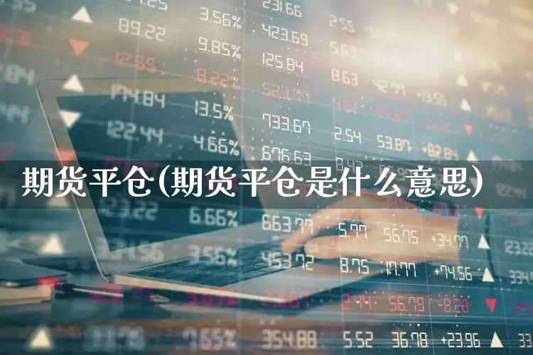 期货平仓(期货平仓是什么意思)_https://www.haiwangdasha.com_郑商所_第1张