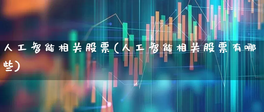 人工智能相关股票(人工智能相关股票有哪些)_https://www.haiwangdasha.com_创业板_第1张