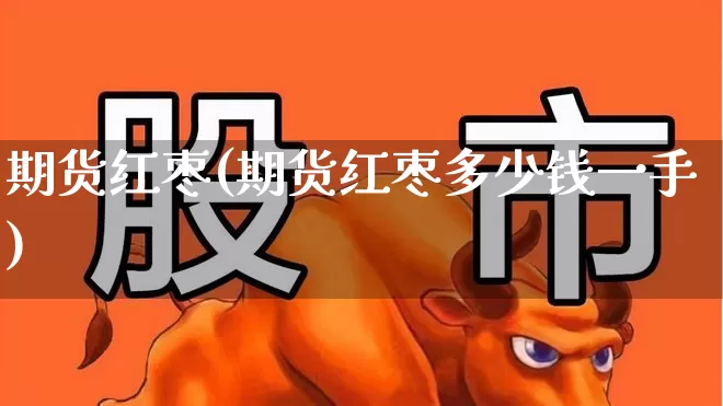 期货红枣(期货红枣多少钱一手)_https://www.haiwangdasha.com_中金所_第1张