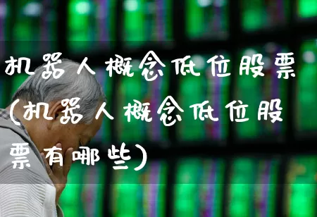 机器人概念低位股票(机器人概念低位股票有哪些)_https://www.haiwangdasha.com_上交所_第1张
