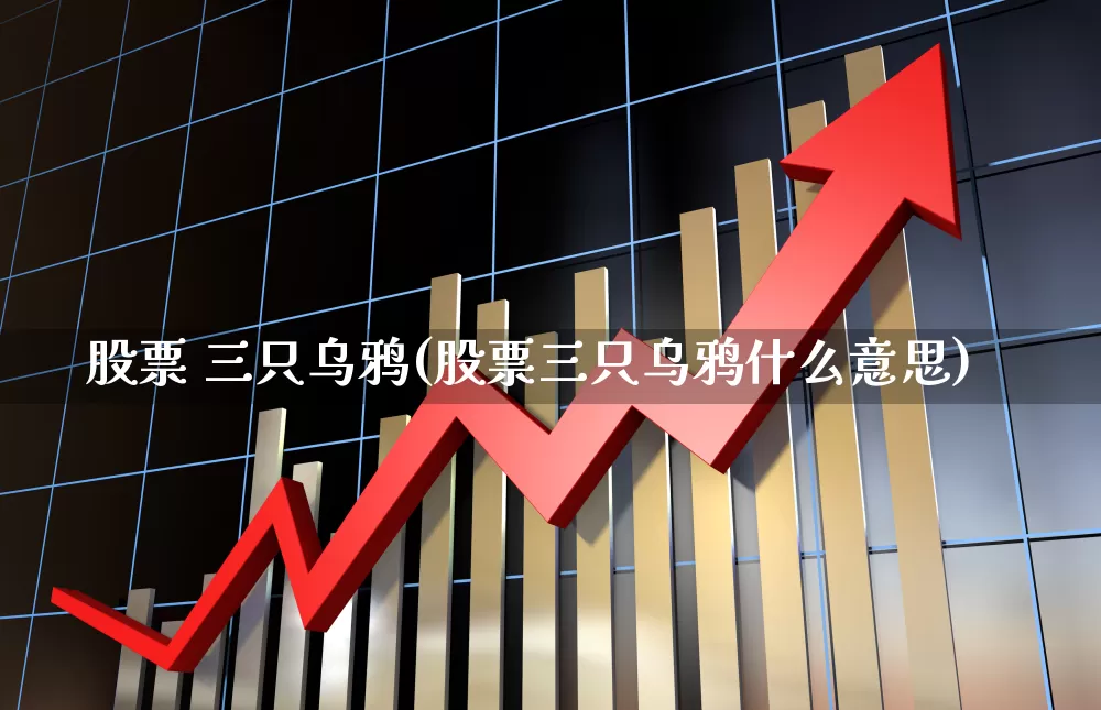 股票 三只乌鸦(股票三只乌鸦什么意思)_https://www.haiwangdasha.com_深交所_第1张
