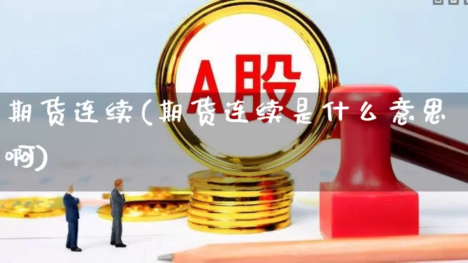期货连续(期货连续是什么意思啊)_https://www.haiwangdasha.com_中金所_第1张