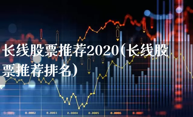 长线股票推荐2020(长线股票推荐排名)_https://www.haiwangdasha.com_创业板_第1张