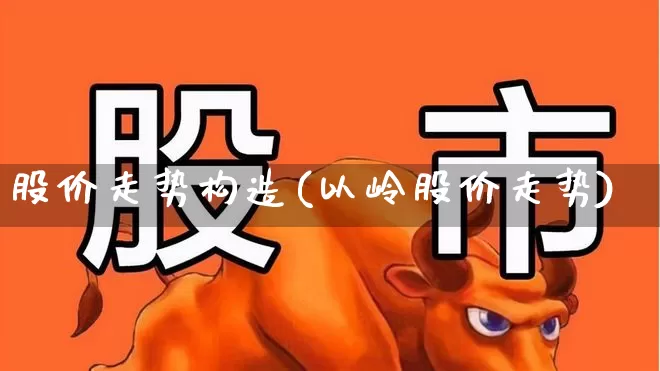 股价走势构造(以岭股价走势)_https://www.haiwangdasha.com_创业板_第1张
