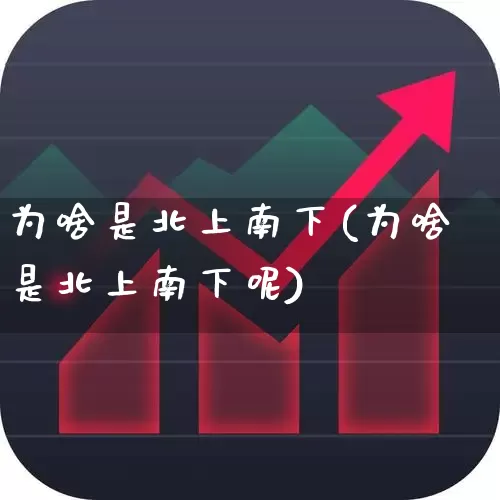 为啥是北上南下(为啥是北上南下呢)_https://www.haiwangdasha.com_科创板_第1张