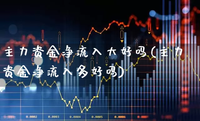 主力资金净流入大好吗(主力资金净流入多好吗)_https://www.haiwangdasha.com_创业板_第1张