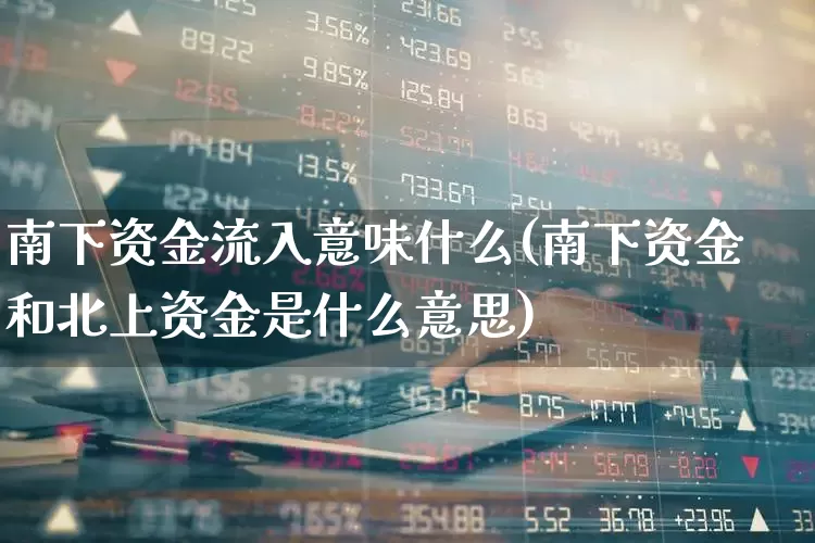 南下资金流入意味什么(南下资金和北上资金是什么意思)_https://www.haiwangdasha.com_上交所_第1张