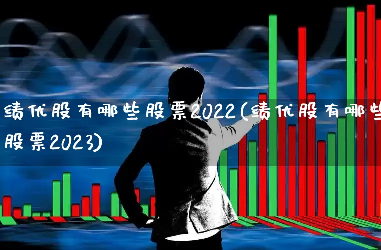 绩优股有哪些股票2022(绩优股有哪些股票2023)_https://www.haiwangdasha.com_科创板_第1张