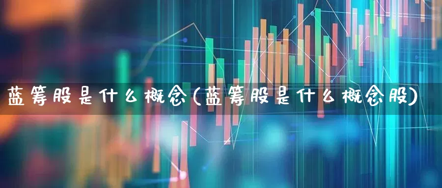 蓝筹股是什么概念(蓝筹股是什么概念股)_https://www.haiwangdasha.com_创业板_第1张
