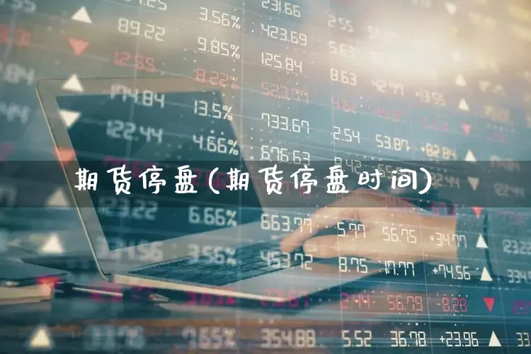 期货停盘(期货停盘时间)_https://www.haiwangdasha.com_中金所_第1张