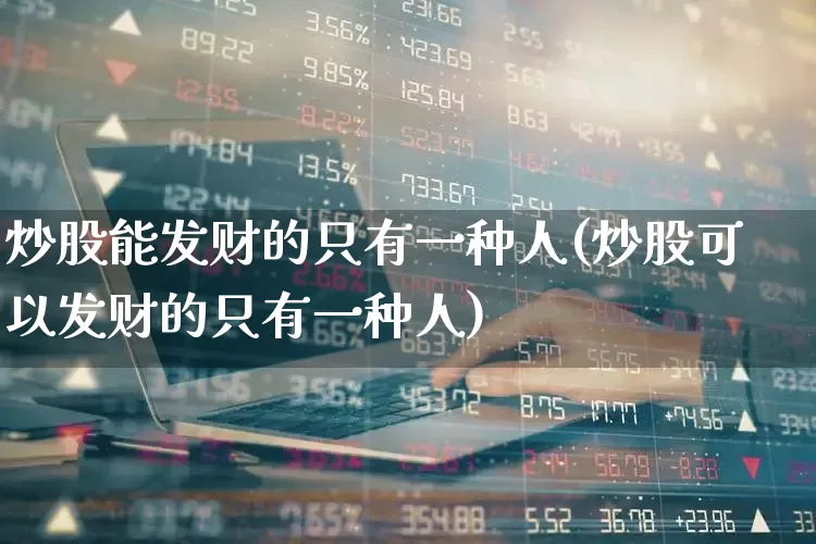 炒股能发财的只有一种人(炒股可以发财的只有一种人)_https://www.haiwangdasha.com_科创板_第1张