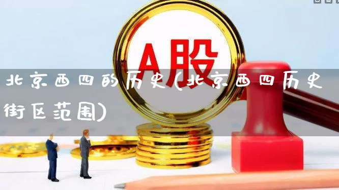 北京西四的历史(北京西四历史街区范围)_https://www.haiwangdasha.com_科创板_第1张