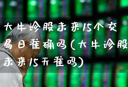 大牛诊股未来15个交易日准确吗(大牛诊股未来15天准吗)_https://www.haiwangdasha.com_创业板_第1张