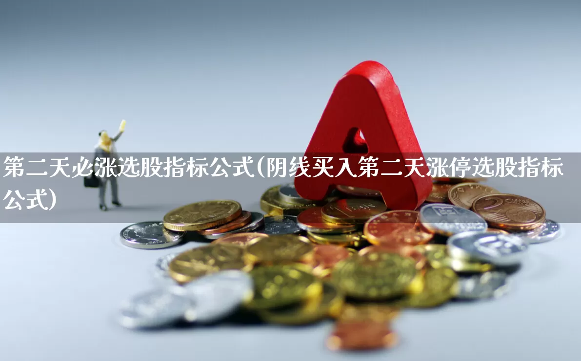 第二天必涨选股指标公式(阴线买入第二天涨停选股指标公式)_https://www.haiwangdasha.com_深交所_第1张