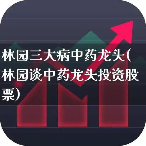 林园三大病中药龙头(林园谈中药龙头投资股票)_https://www.haiwangdasha.com_上交所_第1张