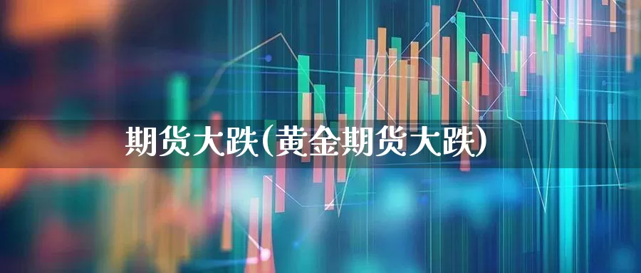 期货大跌(黄金期货大跌)_https://www.haiwangdasha.com_上期所_第1张
