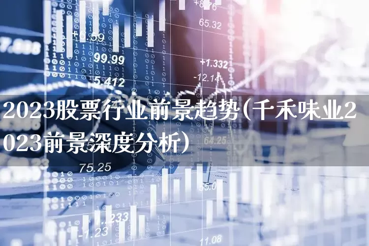 2023股票行业前景趋势(千禾味业2023前景深度分析)_https://www.haiwangdasha.com_创业板_第1张