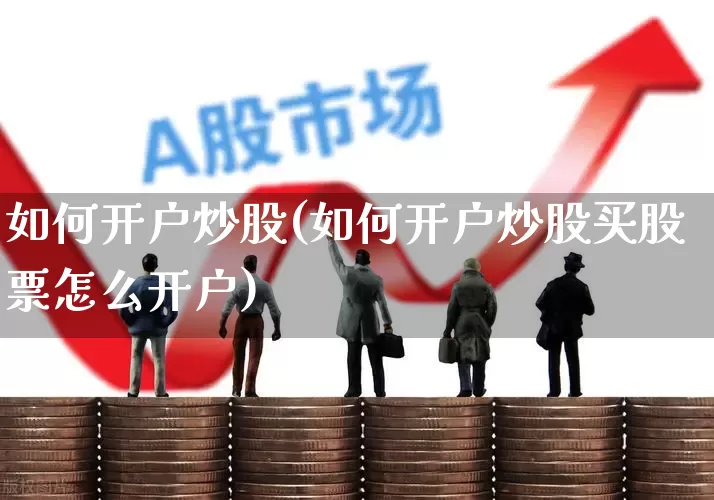 如何开户炒股(如何开户炒股买股票怎么开户)_https://www.haiwangdasha.com_创业板_第1张