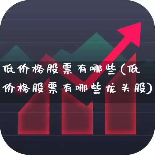 低价格股票有哪些(低价格股票有哪些龙头股)_https://www.haiwangdasha.com_北交所_第1张