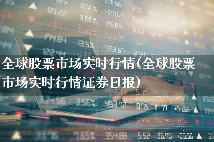 全球股票市场实时行情(全球股票市场实时行情证券日报)_https://www.haiwangdasha.com_创业板_第1张